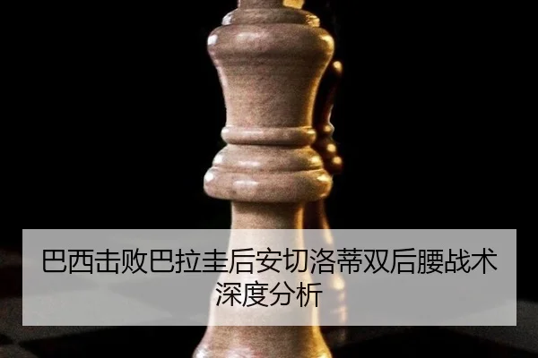 巴西击败巴拉圭后安切洛蒂双后腰战术深度分析
